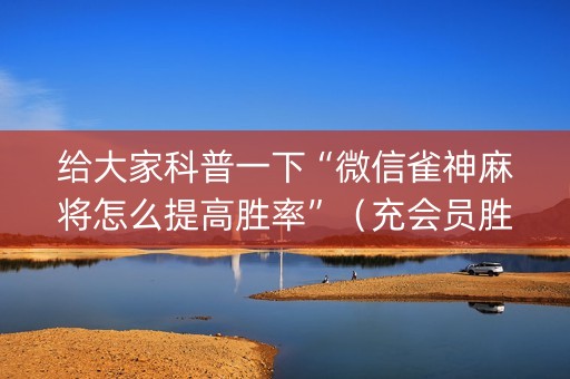 给大家科普一下“微信雀神麻将怎么提高胜率”（充会员胜率高)