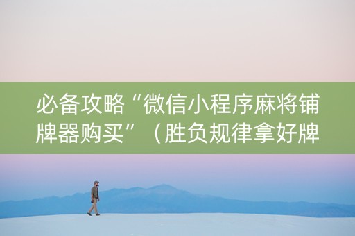 必备攻略“微信小程序麻将铺牌器购买”（胜负规律拿好牌)
