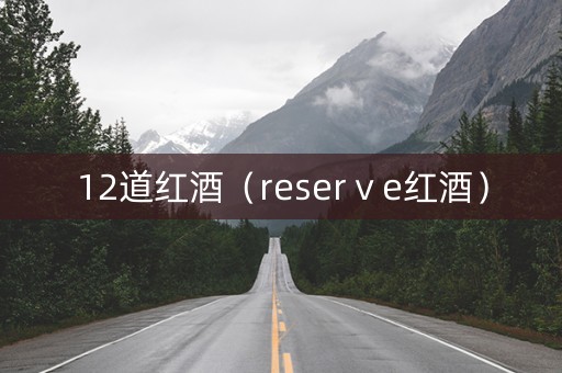 12道红酒（reserⅴe红酒）