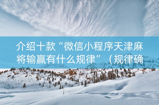 介绍十款“微信小程序天津麻将输赢有什么规律”（规律确实有挂)