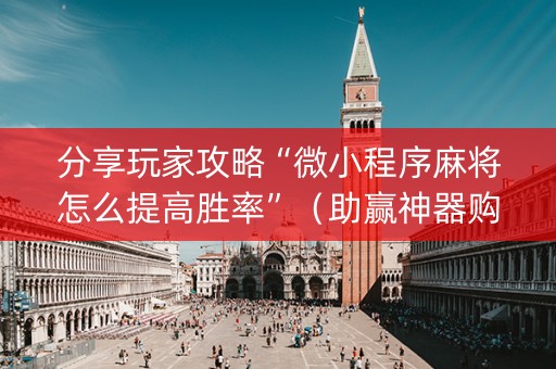 分享玩家攻略“微小程序麻将怎么提高胜率”（助赢神器购买)