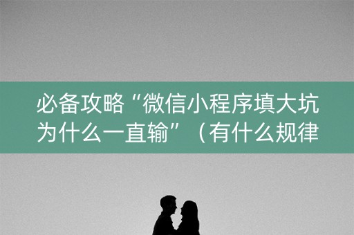 必备攻略“微信小程序填大坑为什么一直输”（有什么规律)