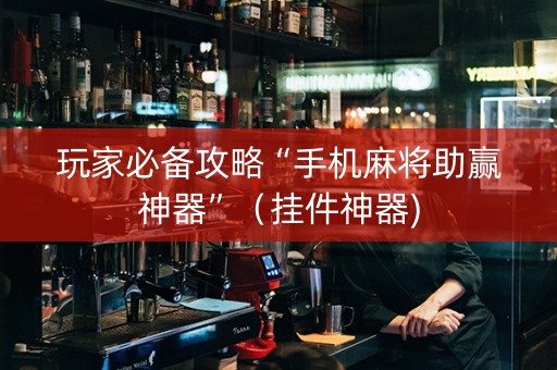玩家必备攻略“手机麻将助赢神器”（挂件神器)