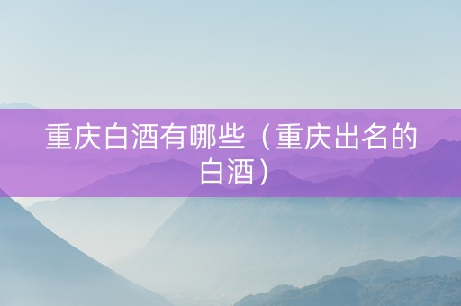 重庆白酒有哪些（重庆出名的白酒）