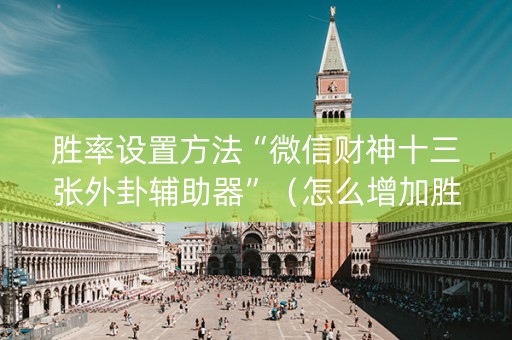胜率设置方法“微信财神十三张外卦辅助器”（怎么增加胜率)