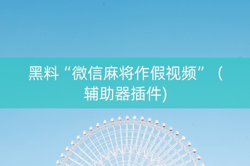 黑料“微信麻将作假视频”（辅助器插件)