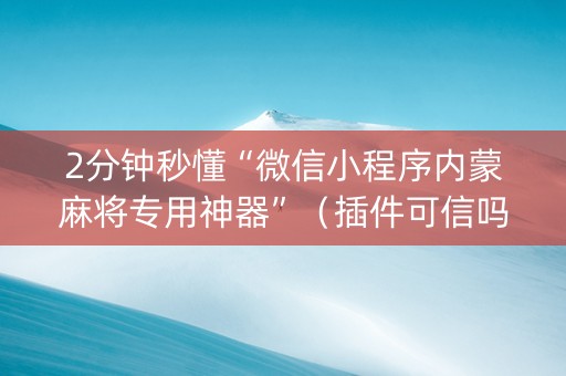 2分钟秒懂“微信小程序内蒙麻将专用神器”（插件可信吗)