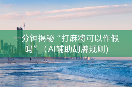 一分钟揭秘“打麻将可以作假吗”（AI辅助胡牌规则)