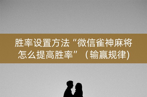 胜率设置方法“微信雀神麻将怎么提高胜率”（输赢规律)