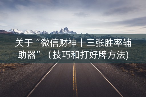 关于“微信财神十三张胜率辅助器”（技巧和打好牌方法)