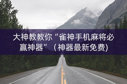 大神教教你“雀神手机麻将必赢神器”（神器最新免费)