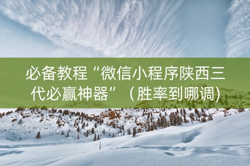 必备教程“微信小程序陕西三代必赢神器”（胜率到哪调)