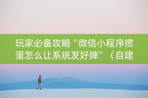 玩家必备攻略“微信小程序掼蛋怎么让系统发好牌”（自建房怎么拿好牌)