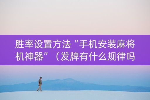 胜率设置方法“手机安装麻将机神器”（发牌有什么规律吗)