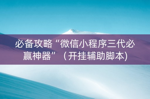 必备攻略“微信小程序三代必赢神器”（开挂辅助脚本)