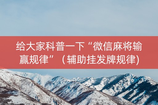 给大家科普一下“微信麻将输赢规律”（辅助挂发牌规律)