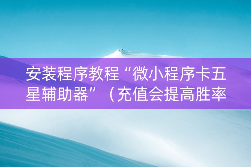 安装程序教程“微小程序卡五星辅助器”（充值会提高胜率么)