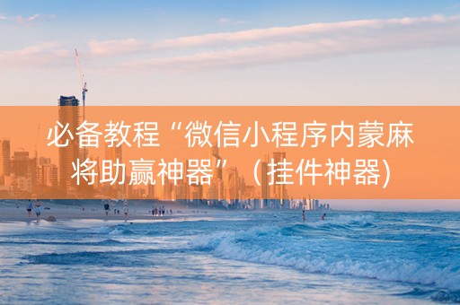 必备教程“微信小程序内蒙麻将助赢神器”（挂件神器)