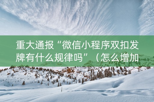 重大通报“微信小程序双扣发牌有什么规律吗”（怎么增加胜率)