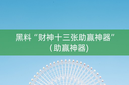 黑料“财神十三张助赢神器”（助赢神器)