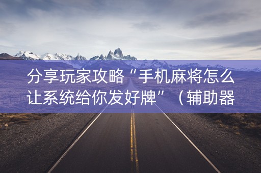 分享玩家攻略“手机麻将怎么让系统给你发好牌”（辅助器下载)