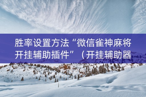 胜率设置方法“微信雀神麻将开挂辅助插件”（开挂辅助器插件)