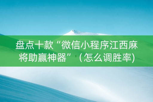 盘点十款“微信小程序江西麻将助赢神器”（怎么调胜率)
