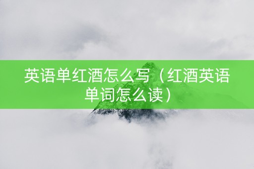 英语单红酒怎么写（红酒英语单词怎么读）