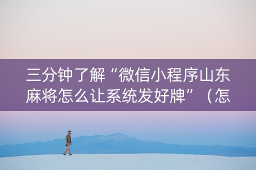 三分钟了解“微信小程序山东麻将怎么让系统发好牌”（怎么能让牌好一点)