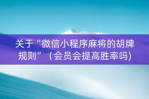 关于“微信小程序麻将的胡牌规则”（会员会提高胜率吗)