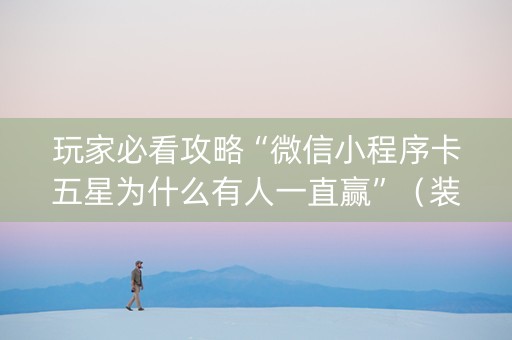 玩家必看攻略“微信小程序卡五星为什么有人一直赢”（装挂怎么安装)