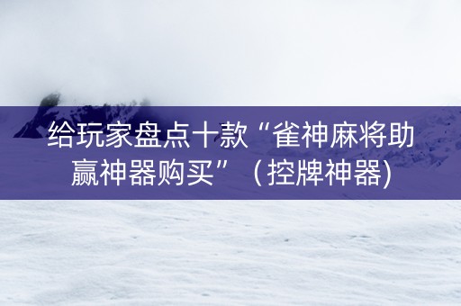 给玩家盘点十款“雀神麻将助赢神器购买”（控牌神器)