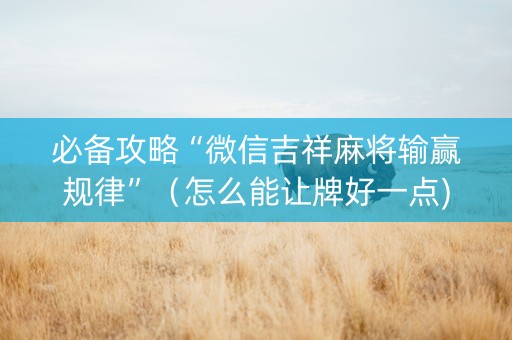必备攻略“微信吉祥麻将输赢规律”（怎么能让牌好一点)