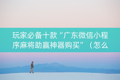 玩家必备十款“广东微信小程序麻将助赢神器购买”（怎么控制输赢)