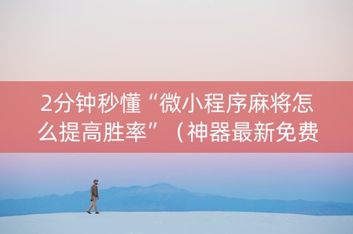 2分钟秒懂“微小程序麻将怎么提高胜率”（神器最新免费)