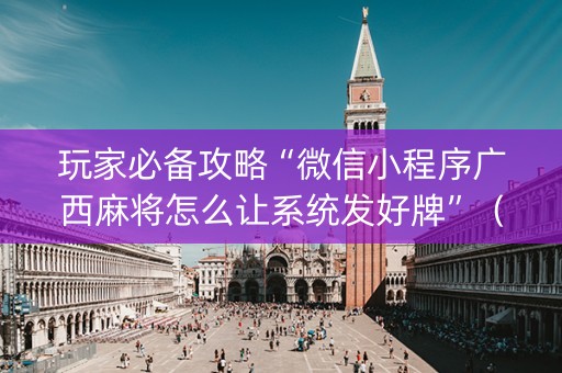 玩家必备攻略“微信小程序广西麻将怎么让系统发好牌”（输赢有什么规律)