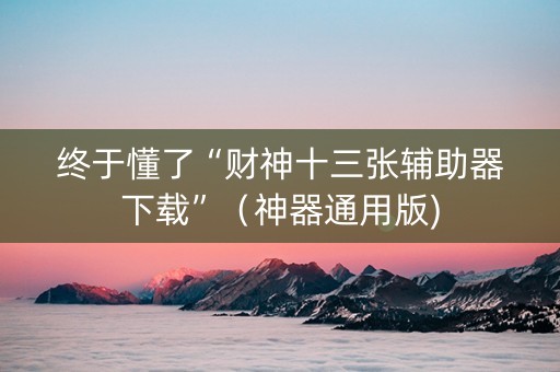 终于懂了“财神十三张辅助器下载”（神器通用版)