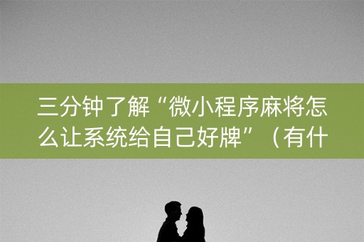 三分钟了解“微小程序麻将怎么让系统给自己好牌”（有什么诀窍)