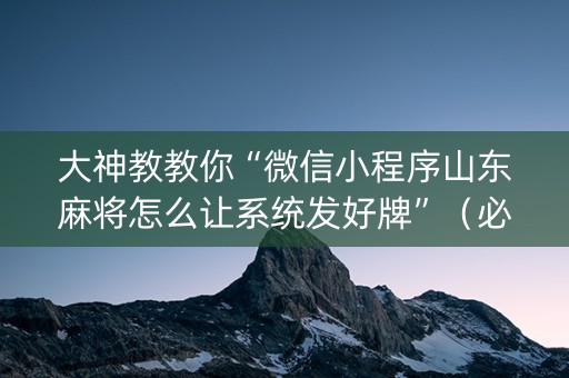 大神教教你“微信小程序山东麻将怎么让系统发好牌”（必赢神器)