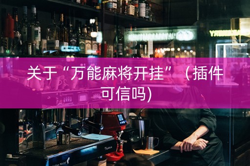 关于“万能麻将开挂”（插件可信吗)