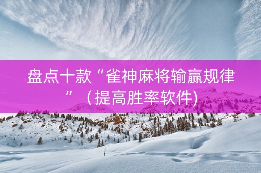 盘点十款“雀神麻将输赢规律”（提高胜率软件)