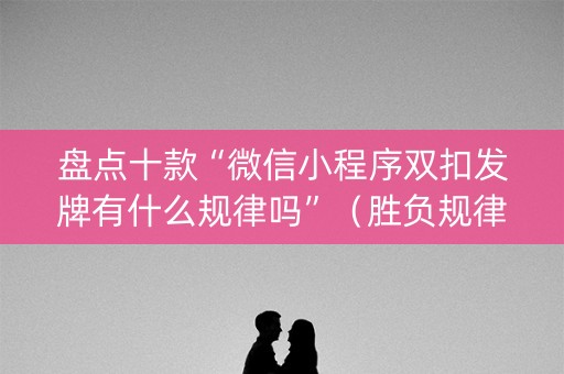 盘点十款“微信小程序双扣发牌有什么规律吗”（胜负规律拿好牌)