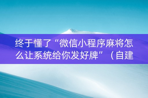 终于懂了“微信小程序麻将怎么让系统给你发好牌”（自建房怎么赢)