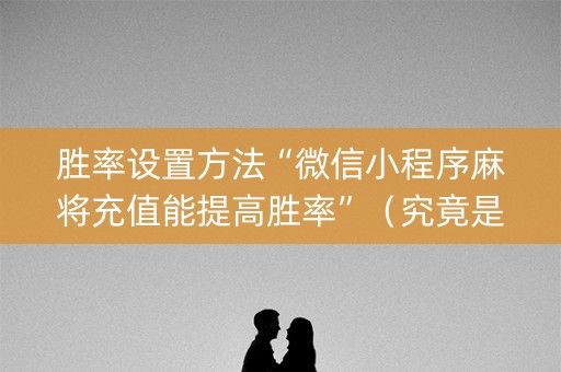 胜率设置方法“微信小程序麻将充值能提高胜率”（究竟是不是有挂)