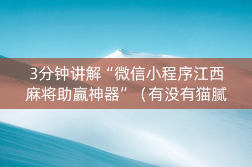 3分钟讲解“微信小程序江西麻将助赢神器”（有没有猫腻)