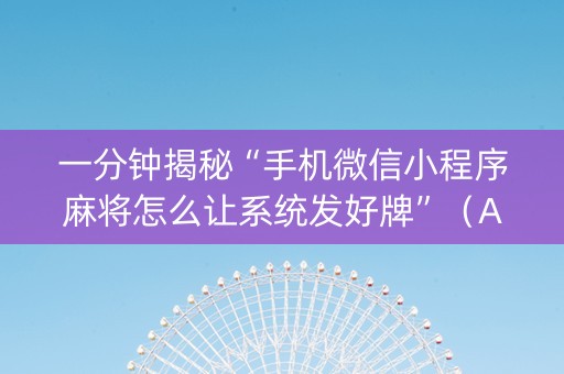 一分钟揭秘“手机微信小程序麻将怎么让系统发好牌”（AI辅助胡牌规则)