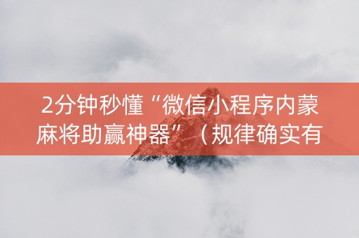 2分钟秒懂“微信小程序内蒙麻将助赢神器”（规律确实有挂)