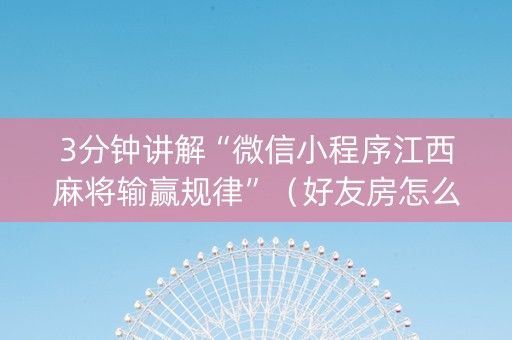 3分钟讲解“微信小程序江西麻将输赢规律”（好友房怎么才能赢)