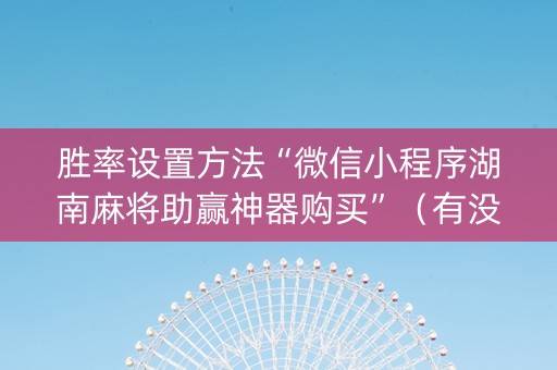 胜率设置方法“微信小程序湖南麻将助赢神器购买”（有没有猫腻)