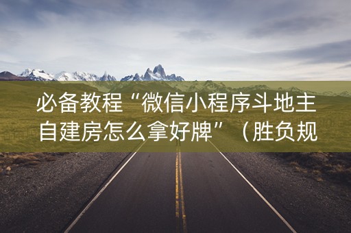 必备教程“微信小程序斗地主自建房怎么拿好牌”（胜负规律拿好牌)